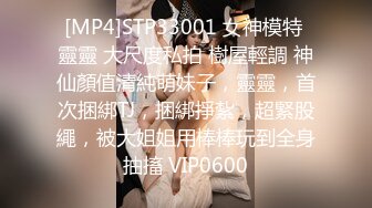 [MP4]STP33001 女神模特 靈靈 大尺度私拍 樹屋輕調 神仙顏值清純萌妹子，靈靈，首次捆綁TJ，捆綁掙紮，超緊股繩，被大姐姐用棒棒玩到全身抽搐 VIP0600