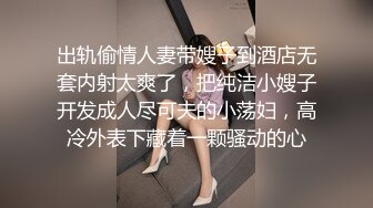 出轨偷情人妻带嫂子到酒店无套内射太爽了，把纯洁小嫂子开发成人尽可夫的小荡妇，高冷外表下藏着一颗骚动的心