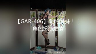 【GAR-406】 动物辣妹！！角色扮演发情