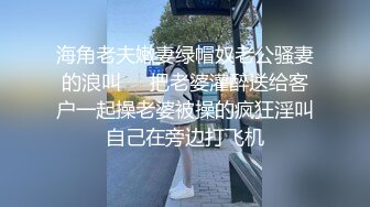 海角老夫嫩妻绿帽奴老公骚妻的浪叫❤️把老婆灌醉送给客户一起操老婆被操的疯狂淫叫自己在旁边打飞机