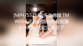 [MP4/553MB]天美傳媒 TMW060 不倫約炮前男友放蕩女伴的出軌蜜穴 樂奈子