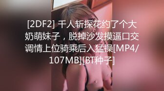 [2DF2] 千人斩探花约了个大奶萌妹子，脱掉沙发摸逼口交调情上位骑乘后入猛操[MP4/107MB][BT种子]