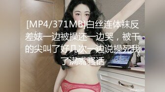 [MP4/371MB]白丝连体袜反差婊一边被操还一边哭，被干的尖叫了好几次一边说操死我了满嘴骚话