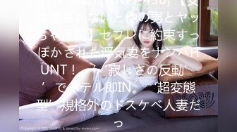 (中文字幕) [NNPJ-436] 【女は愛されないと他の男とヤッちゃう説】セフレに約束すっぽかされた浮気妻をナンパHUNT！ ‘‘寂しさの反動’’でホテル即IN。‘超変態型’規格外のドスケベ人妻だっ