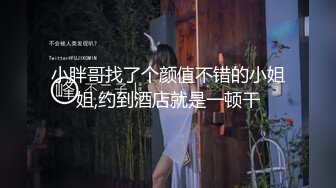 小胖哥找了个颜值不错的小姐姐,约到酒店就是一顿干