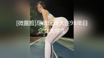 [微露脸]尽情玩弄大连98年日企女大学生