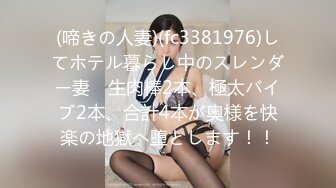 (啼きの人妻)(fc3381976)してホテル暮らし中のスレンダー妻　生肉棒2本、極太バイブ2本、合計4本が奥様を快楽の地獄へ堕とします！！