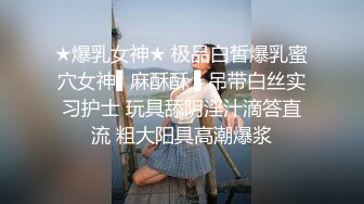 ★爆乳女神★ 极品白皙爆乳蜜穴女神▌麻酥酥 ▌吊带白丝实习护士 玩具舔阴淫汁滴答直流 粗大阳具高潮爆浆