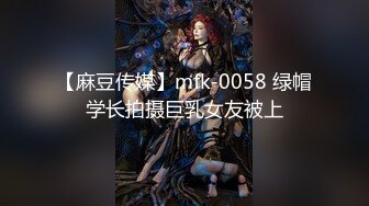 【麻豆传媒】mfk-0058 绿帽学长拍摄巨乳女友被上