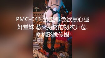 PMC-041.金宝娜.色欲熏心强奸堂妹.惹火身材的初次开苞.蜜桃影像传媒