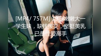 [MP4/ 757M] 19岁嫩嫩大一学生妹，缺钱援交，坚挺美乳已是性爱高手