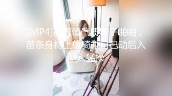 [MP4]高颜值气质妹子啪啪，苗条身材上位骑乘自己动后入侧入猛操