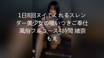 1日8回ヌイてくれるスレンダー美少女の吸いつきご奉仕 風俗フルコース4時間 緒奈もえ