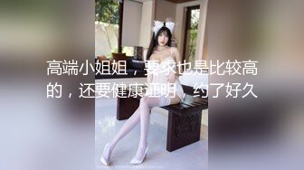 高端小姐姐，要求也是比较高的，还要健康证明，约了好久