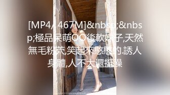 [MP4/ 467M]&nbsp;&nbsp;極品呆萌OO後軟妹子,天然無毛粉茓,笑起來憨憨的.誘人身體,人不大還挺臊