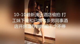 10-10最新流出酒店偷拍 打工妹下班和已婚老乡男同事酒店开房温存啪啪啪干个不停