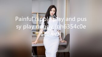 Painful nipple play and pussy play doggy (ph6354c0e15eaa9)