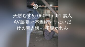 天然むすめ 060117_01 素人AV面接 〜本当はヤリたいだけの素人娘〜 千葉かれん