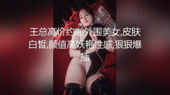 王总高价约啪外围美女,皮肤白皙,颜值高妖艳性感,狠狠爆插