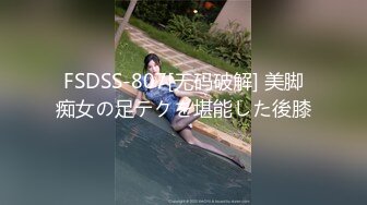 FSDSS-807[无码破解] 美脚痴女の足テクを堪能した後膝