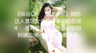 《极品CP❤️重磅泄密》厕拍达人景区女公厕全景偸拍后续4❤️各种年龄段高质量小姐姐阿姨方便~赏逼赏脸有极品