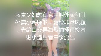 寂寞少妇憋在家里叫外卖勾引外卖小哥啪啪，露脸非常风骚，先给口交再激烈抽插直接内射小逼里看白浆流出