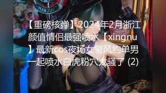 【重磅核弹】2024年2月浙江颜值情侣最强喷水【xingnu】最新cos夜场女警风约单男一起喷水白虎粉穴太骚了 (2)