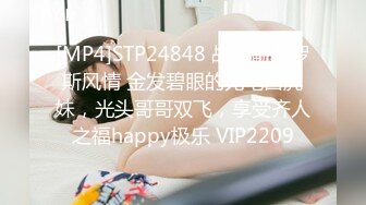 [MP4]STP24848 战争前俄罗斯风情 金发碧眼的无毛白虎妹，光头哥哥双飞，享受齐人之福happy极乐 VIP2209