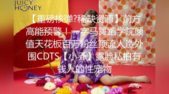 【重磅核弹?稀缺资源】前方高能预警！一字马舞蹈学院颜值天花板百万粉丝顶流人造外围CDTS【小乔】露脸私拍有钱人的性宠物