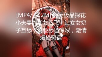 [MP4/ 502M] 换妻极品探花小夫妻约单女双飞，让女女奶子互舔，骑脸舔逼深喉，激情爆操骚逼