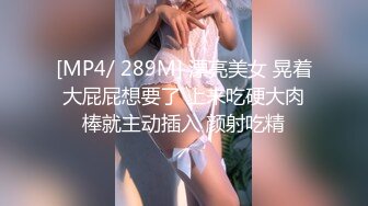 [MP4/ 289M] 漂亮美女 晃着大屁屁想要了 上来吃硬大肉棒就主动插入 颜射吃精