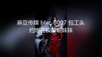 麻豆传媒 blxc-0007 包工头约炮在校兼职妹妹