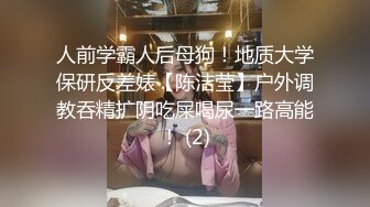 人前学霸人后母狗！地质大学保研反差婊【陈洁莹】户外调教吞精扩阴吃屎喝尿一路高能！ (2)