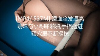 [MP4/ 537M] 混血金发漂亮萌妹与小哥啪啪啪,手指抠进骚穴里不断抠挖