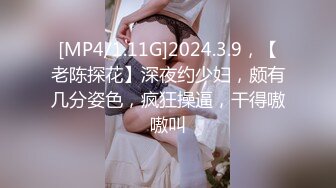 [MP4/1.11G]2024.3.9，【老陈探花】深夜约少妇，颇有几分姿色，疯狂操逼，干得嗷嗷叫