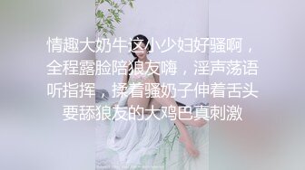 情趣大奶牛这小少妇好骚啊，全程露脸陪狼友嗨，淫声荡语听指挥，揉着骚奶子伸着舌头要舔狼友的大鸡巴真刺激