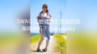 SWAG 这麽骚的女朋友你招架得住吗？ Daisybaby