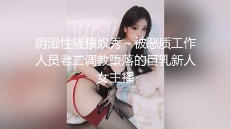 阴湿性骚猥奴秀～被恶质工作人员老二调教堕落的巨乳新人女主播