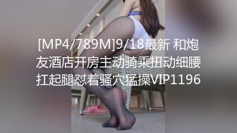 [MP4/789M]9/18最新 和炮友酒店开房主动骑乘扭动细腰扛起腿怼着骚穴猛操VIP1196