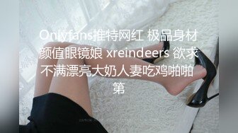 Onlyfans推特网红 极品身材颜值眼镜娘 xreindeers 欲求不满漂亮大奶人妻吃鸡啪啪 第