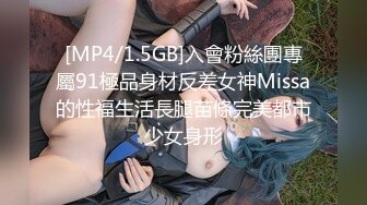 [MP4/1.5GB]入會粉絲團專屬91極品身材反差女神Missa的性福生活長腿苗條完美都市少女身形