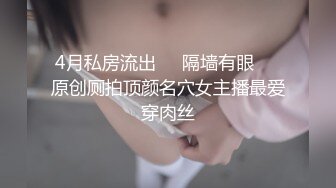 4月私房流出❤️隔墙有眼❤️原创厕拍顶颜名穴女主播最爱穿肉丝