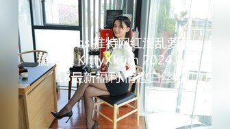 Onlyfans 推特网红淫乱萝莉福利姬 KittyXkum 2024.03.18最新福利 情趣白丝