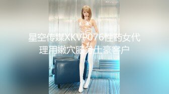 星空传媒XKVP076性药女代理用嫩穴服务土豪客户