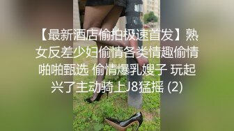 【最新酒店偷拍极速首发】熟女反差少妇偷情各类情趣偷情啪啪甄选 偷情爆乳嫂子 玩起兴了主动骑上J8猛摇 (2)