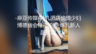 -麻豆传媒-针孔酒店偷情少妇 博德幽会秘密偷窥 爆乳新人赵雪颜