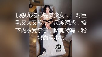 顶级尤物眼镜美少女，一对巨乳又大又软，小尺度诱惑，撩下内衣晃柰子，M腿特写，粉嫩微毛小穴