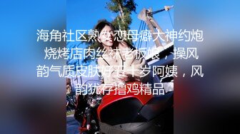 海角社区熟女恋母癖大神约炮 烧烤店肉丝袜老板娘，操风韵气质皮肤好五十岁阿姨，风韵犹存撸鸡精品