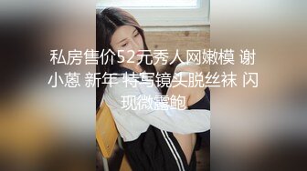 私房售价52元秀人网嫩模 谢小蒽 新年 特写镜头脱丝袜 闪现微露鲍