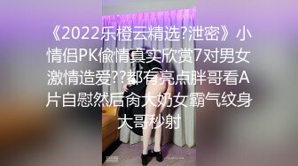 《2022乐橙云精选?泄密》小情侣PK偸情真实欣赏7对男女激情造爱??都有亮点胖哥看A片自慰然后肏大奶女霸气纹身大哥秒射